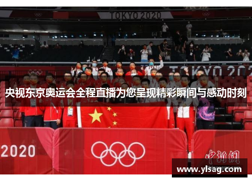 央视东京奥运会全程直播为您呈现精彩瞬间与感动时刻