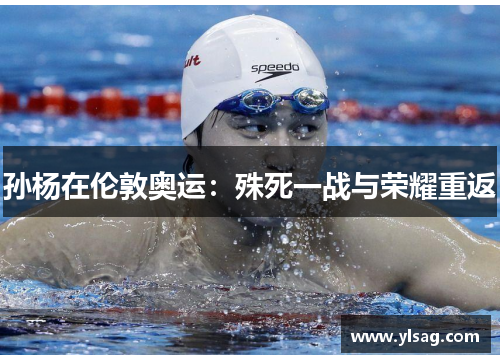 孙杨在伦敦奥运：殊死一战与荣耀重返